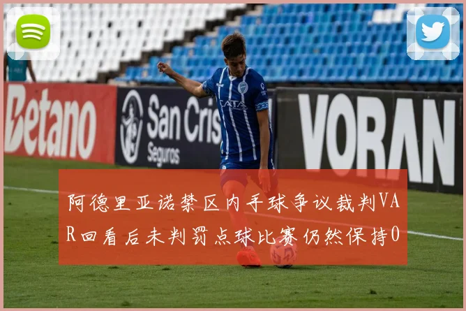 阿德里亚诺禁区内手球争议裁判VAR回看后未判罚点球比赛仍然保持0-0平局