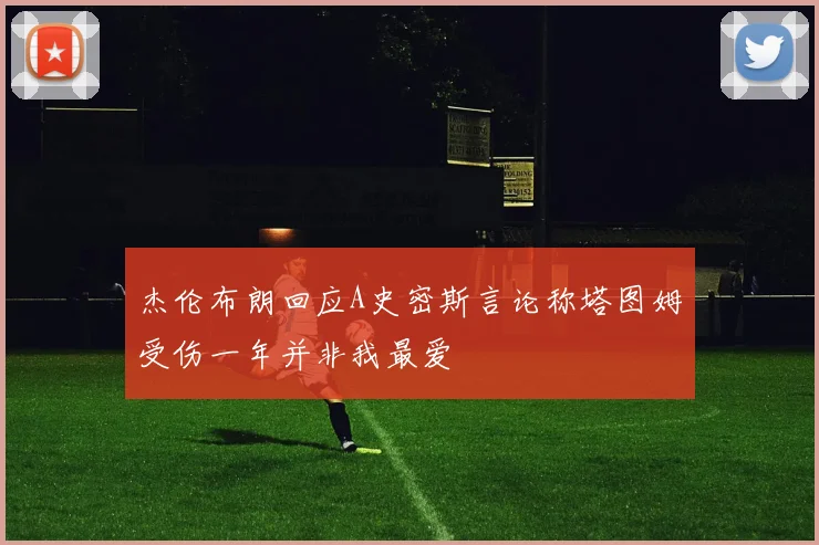 杰伦布朗回应A史密斯言论称塔图姆受伤一年并非我最爱