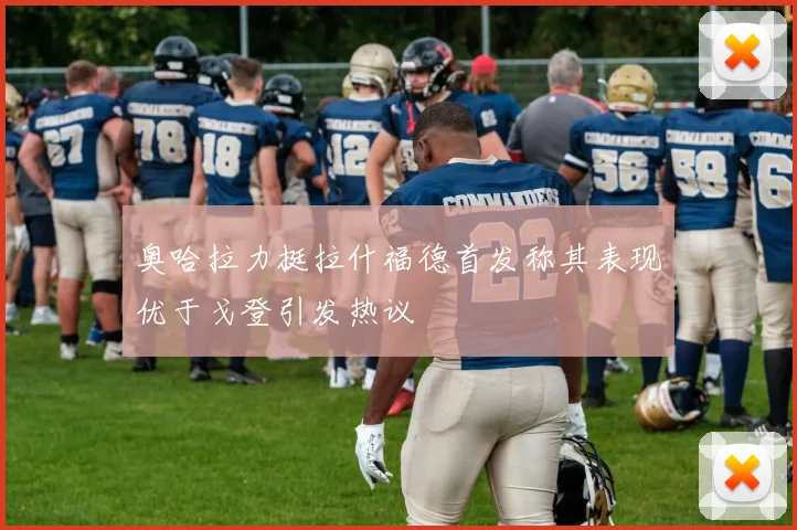 奥哈拉力挺拉什福德首发称其表现优于戈登引发热议