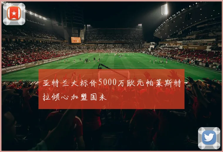 亚特兰大标价5000万欧元帕莱斯特拉倾心加盟国米