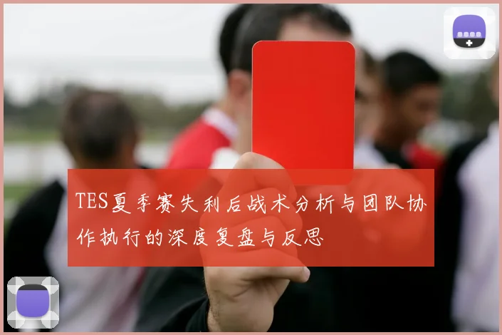 TES夏季赛失利后战术分析与团队协作执行的深度复盘与反思