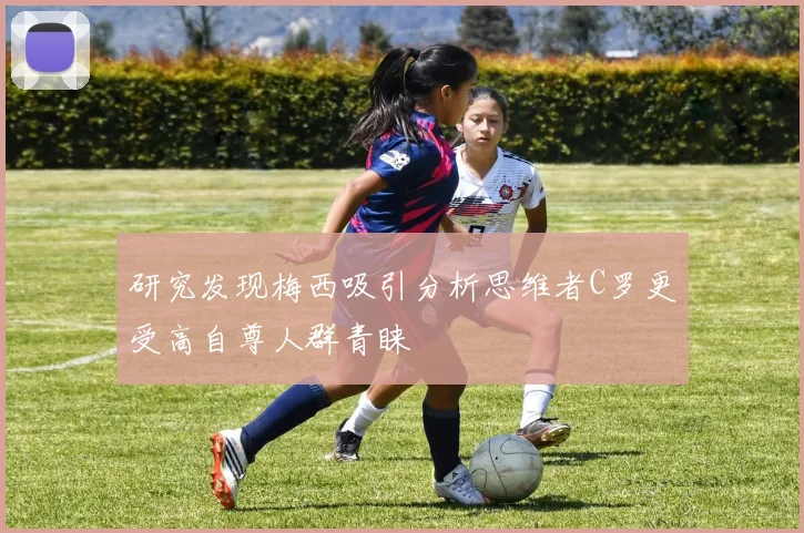 研究发现梅西吸引分析思维者C罗更受高自尊人群青睐