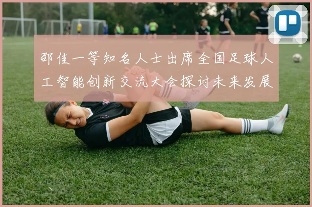 邵佳一等知名人士出席全国足球人工智能创新交流大会探讨未来发展方向