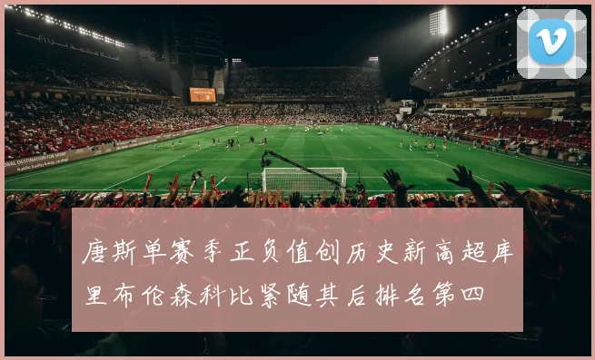 唐斯单赛季正负值创历史新高超库里布伦森科比紧随其后排名第四