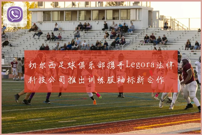 切尔西足球俱乐部携手Legora法律科技公司推出训练服袖标新合作