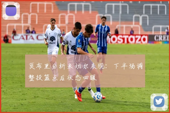 莫布里分析米切尔表现：下半场调整投篮点后状态回暖