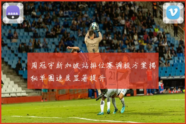周冠宇新加坡站排位赛调校方案揭秘单圈速度显著提升