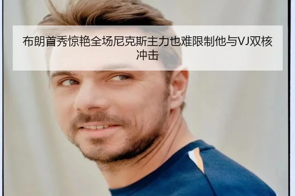 布朗首秀惊艳全场尼克斯主力也难限制他与VJ双核冲击